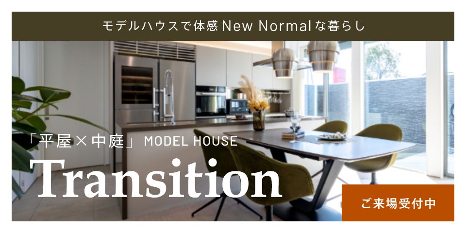 モデルハウスで体感New Normalな暮らし　「平屋×中庭」MODEL HOUSE　Transition　ご来場受付中